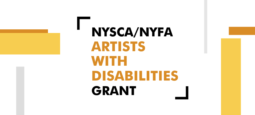 Graphic with rectangular shapes in grey, yellow, and orange on a white background, with bold text that reads: "NYSCA/NYFA Artists with Disabilities Grant."